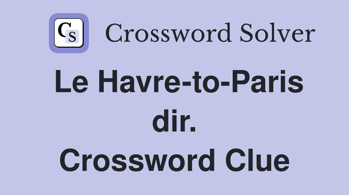 Le Havre-to-Paris dir. Crossword Clue