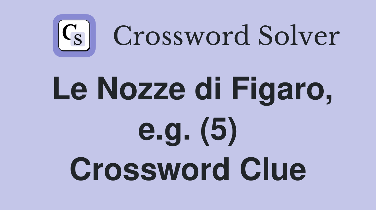 Le Nozze di Figaro, e.g. (5) Crossword Clue