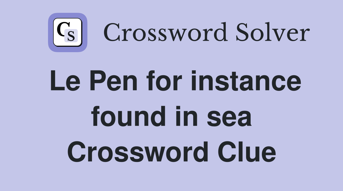 Le Pen for instance found in sea Crossword Clue
