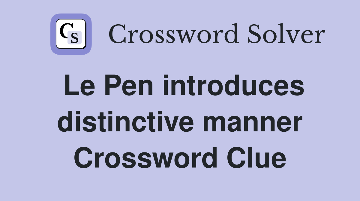 Le Pen introduces distinctive manner Crossword Clue