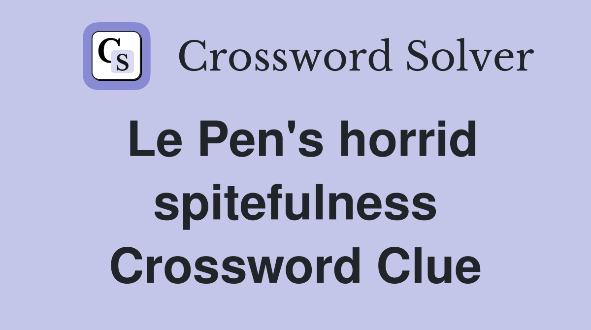 Le Pen's horrid spitefulness Crossword Clue