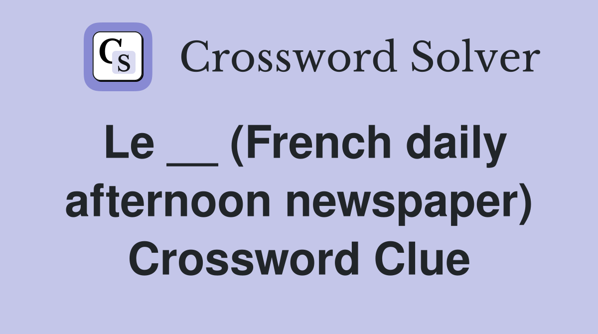 Le __ (French daily afternoon newspaper) Crossword Clue