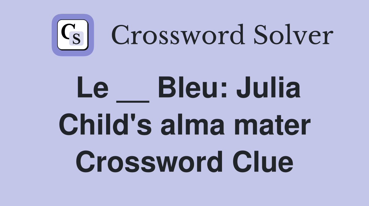Le __ Bleu: Julia Child's alma mater Crossword Clue