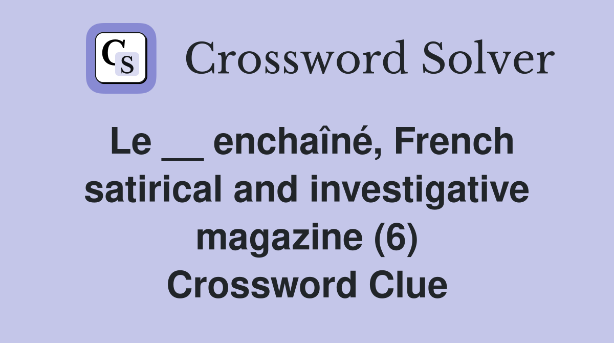 Le __ enchaîné, French satirical and investigative magazine (6) Crossword Clue