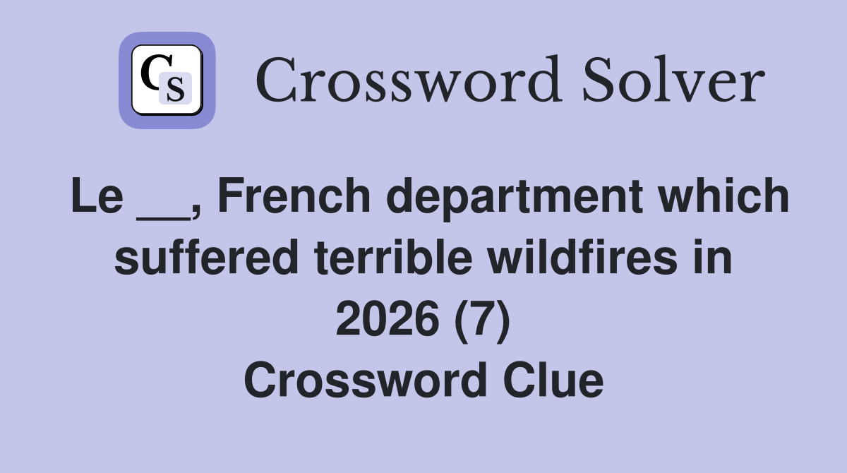 Le __, French department which suffered terrible wildfires in 2026 (7) Crossword Clue