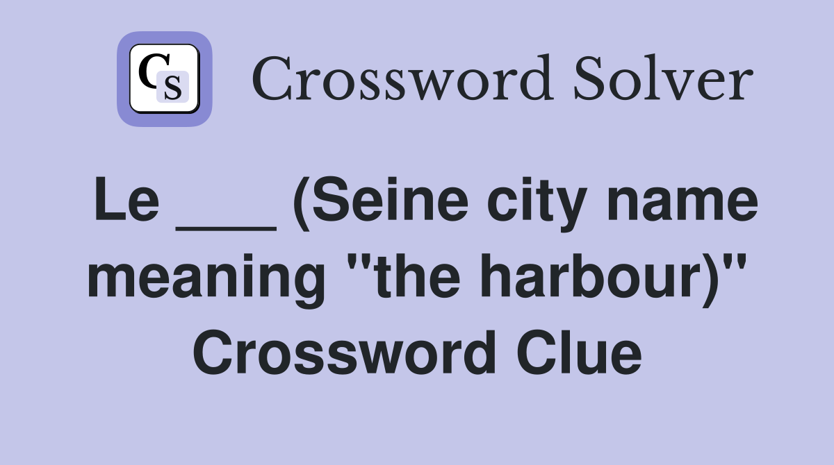 Le ___ (Seine city name meaning "the harbour)" Crossword Clue