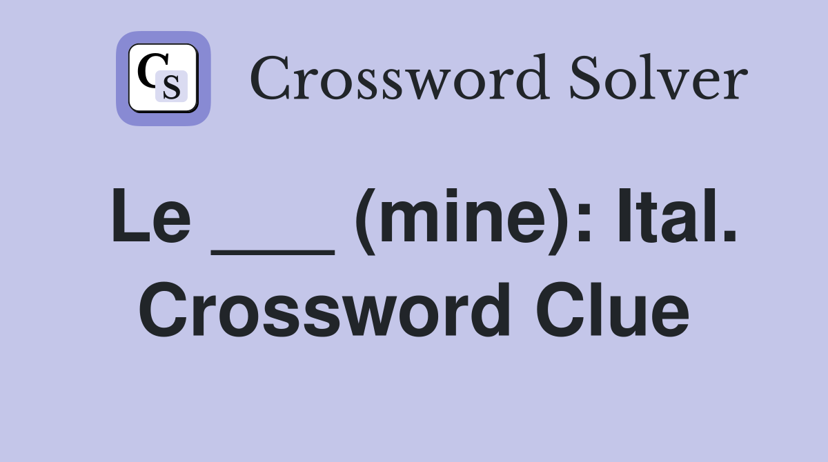 Le ___ (mine): Ital. Crossword Clue