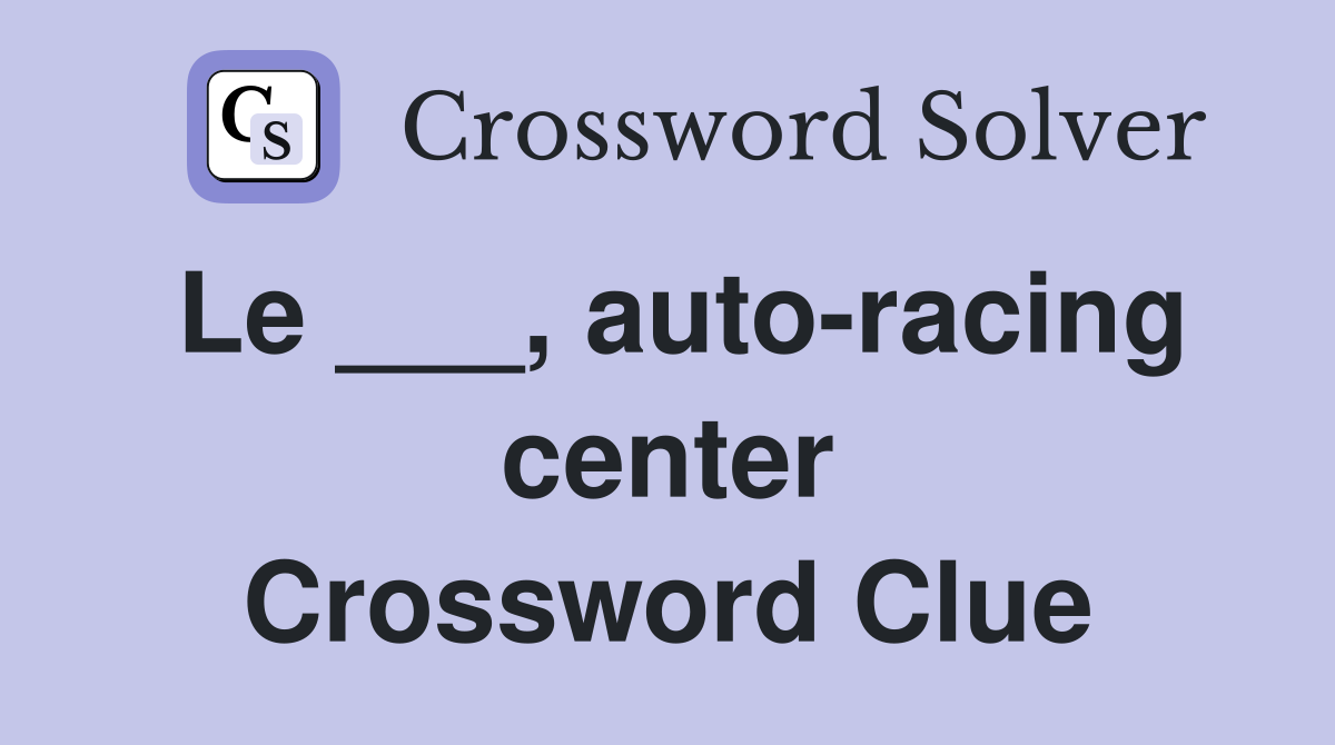 Le ___, auto-racing center Crossword Clue