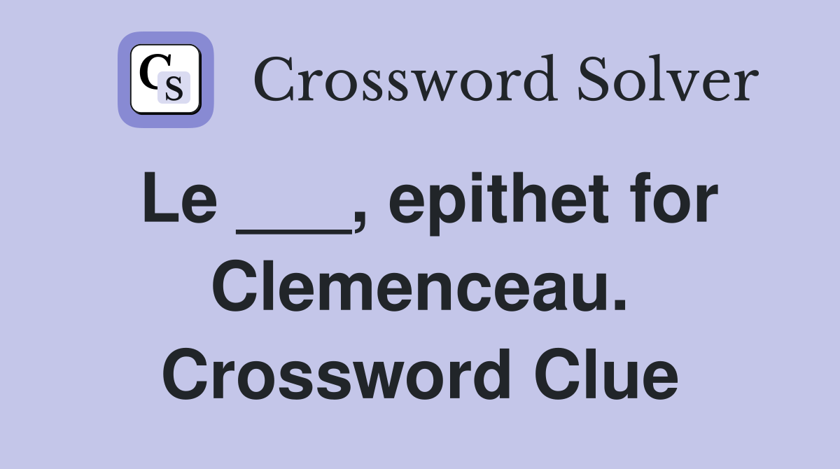 Le ___, epithet for Clemenceau. Crossword Clue