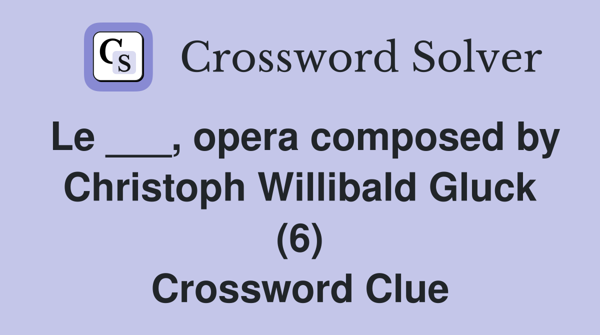 Le ___, opera composed by Christoph Willibald Gluck (6) Crossword Clue