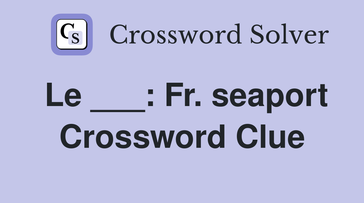 Le ___: Fr. seaport Crossword Clue