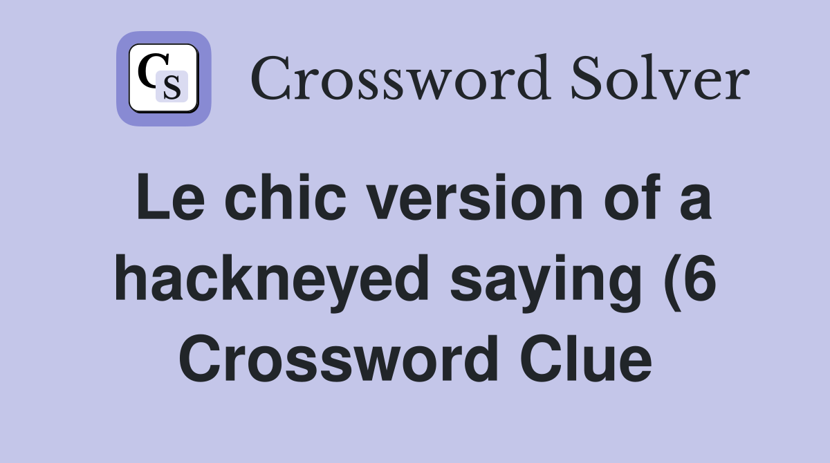 Le chic version of a hackneyed saying (6) Crossword Clue Answers Le chic version of a hackneyed saying (6) Crossword Clue Answers