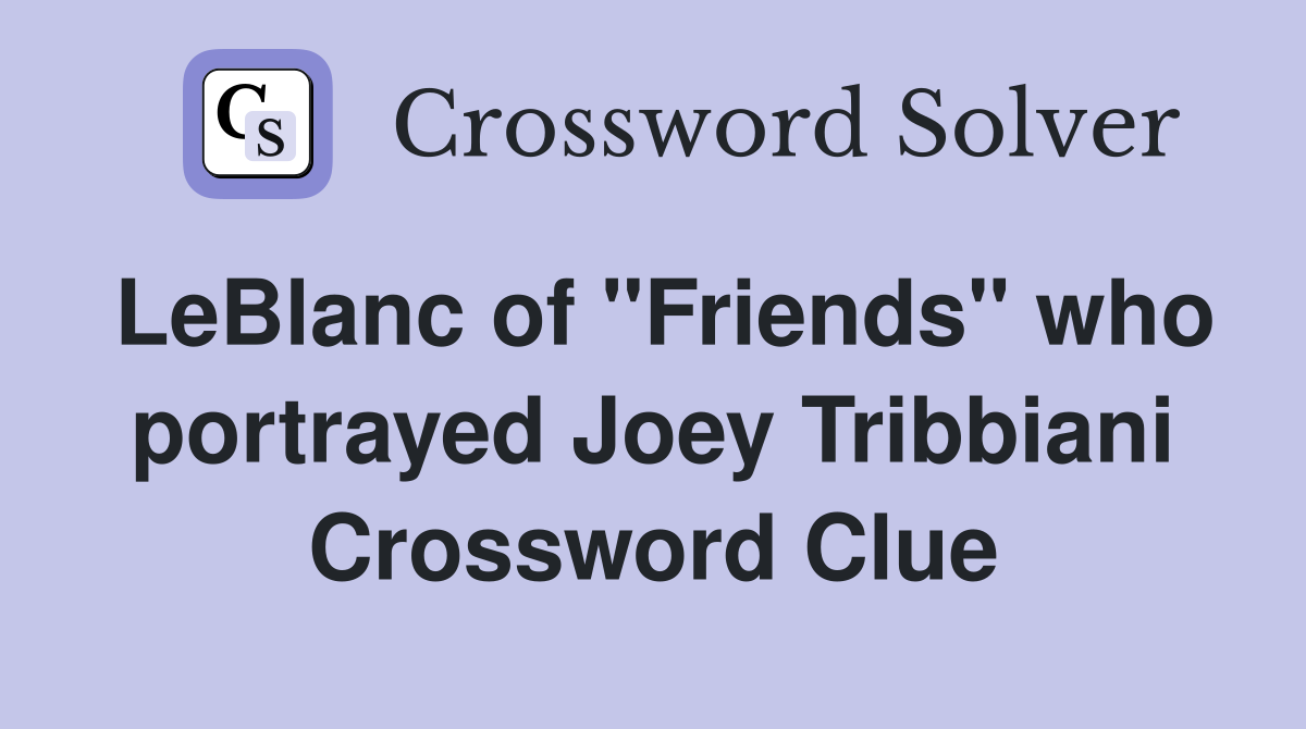 LeBlanc of "Friends" who portrayed Joey Tribbiani Crossword Clue