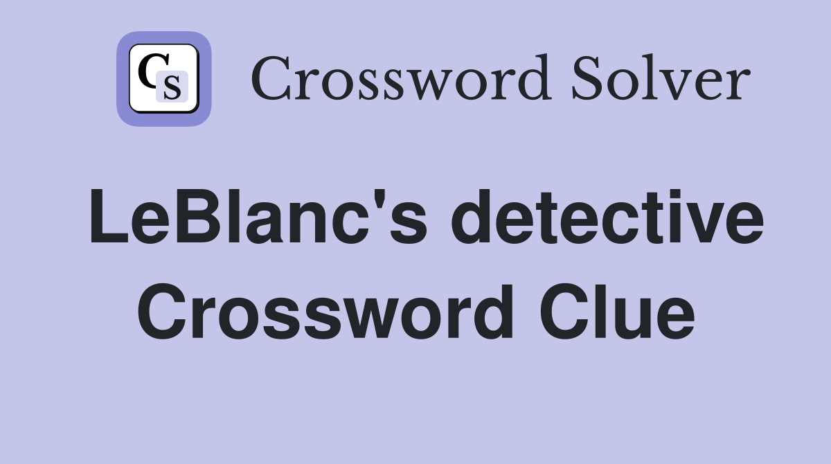 LeBlanc's detective Crossword Clue