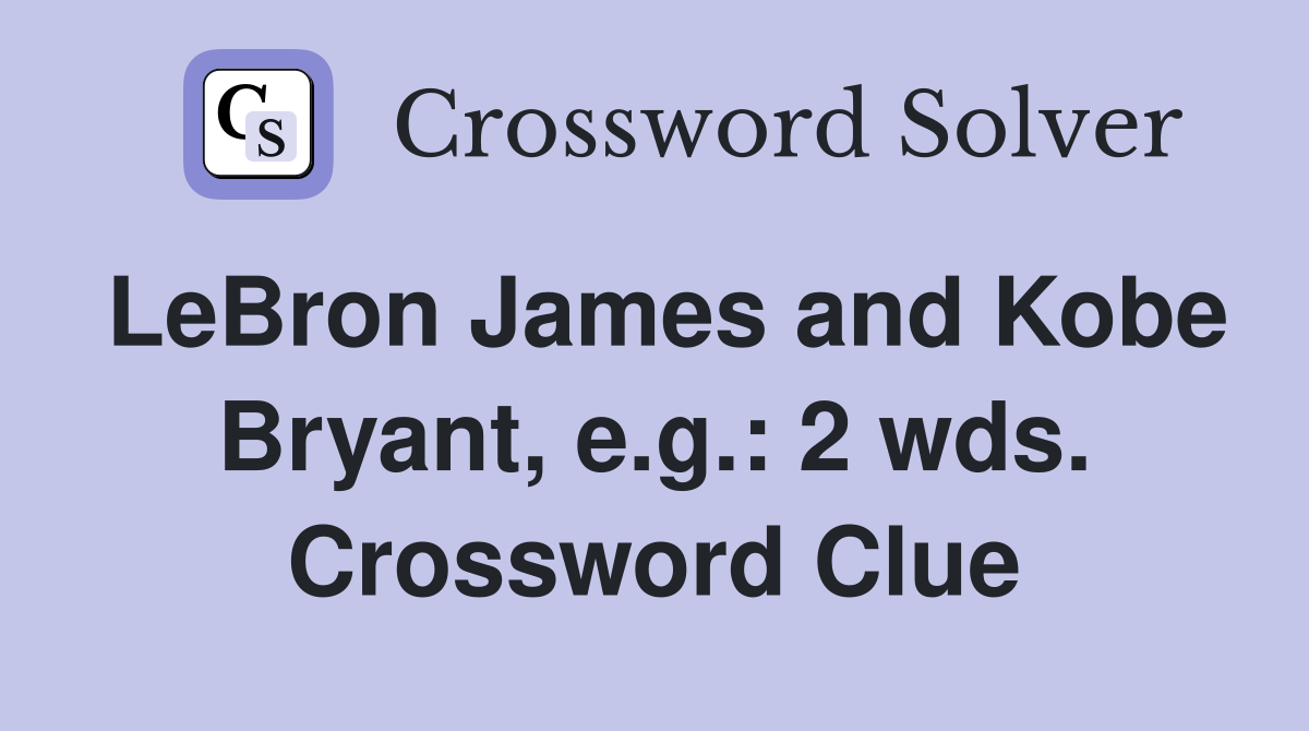 LeBron James and Kobe Bryant, e.g.: 2 wds. Crossword Clue