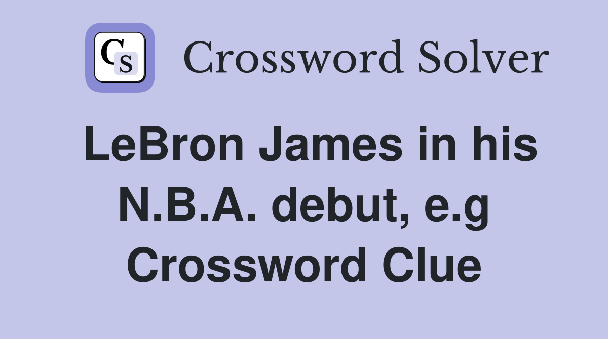 LeBron James in his N.B.A. debut, e.g Crossword Clue