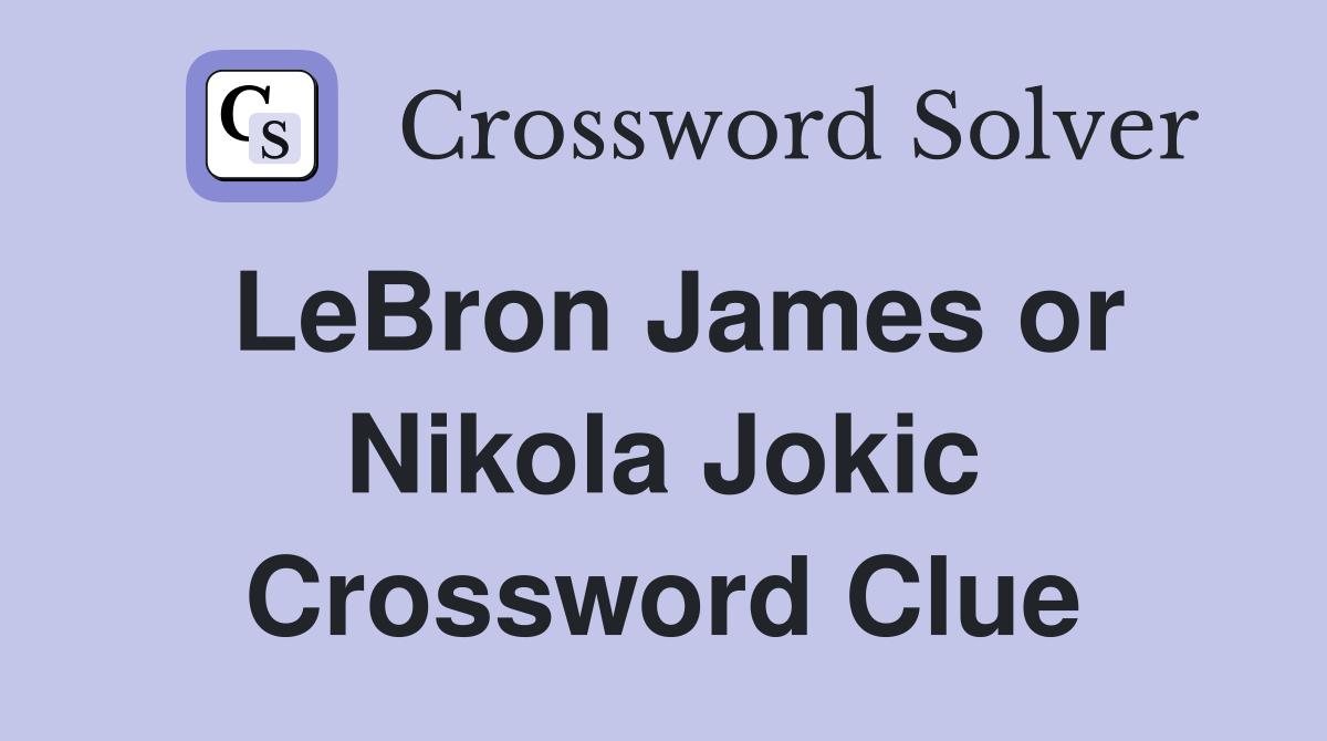 LeBron James or Nikola Jokic Crossword Clue