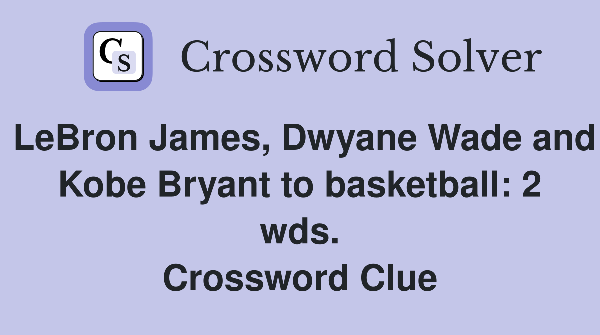 LeBron James, Dwyane Wade and Kobe Bryant to basketball: 2 wds. Crossword Clue
