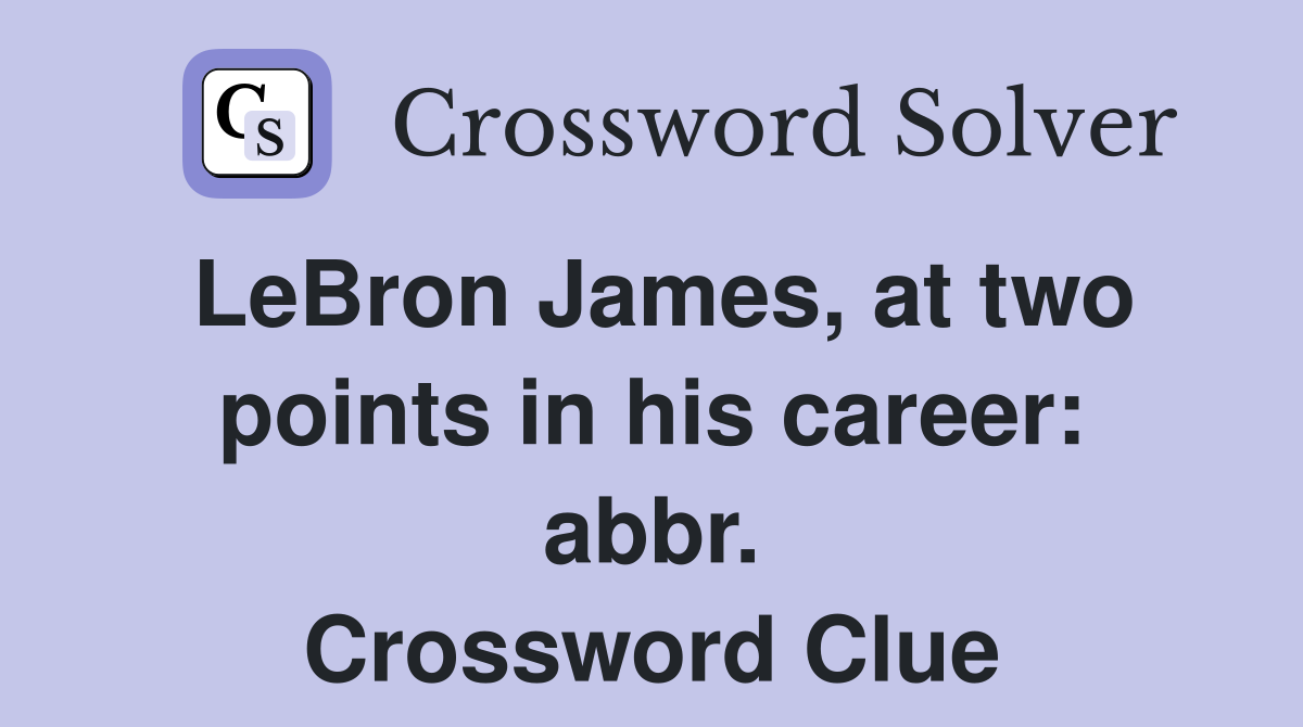 LeBron James, at two points in his career: abbr. Crossword Clue