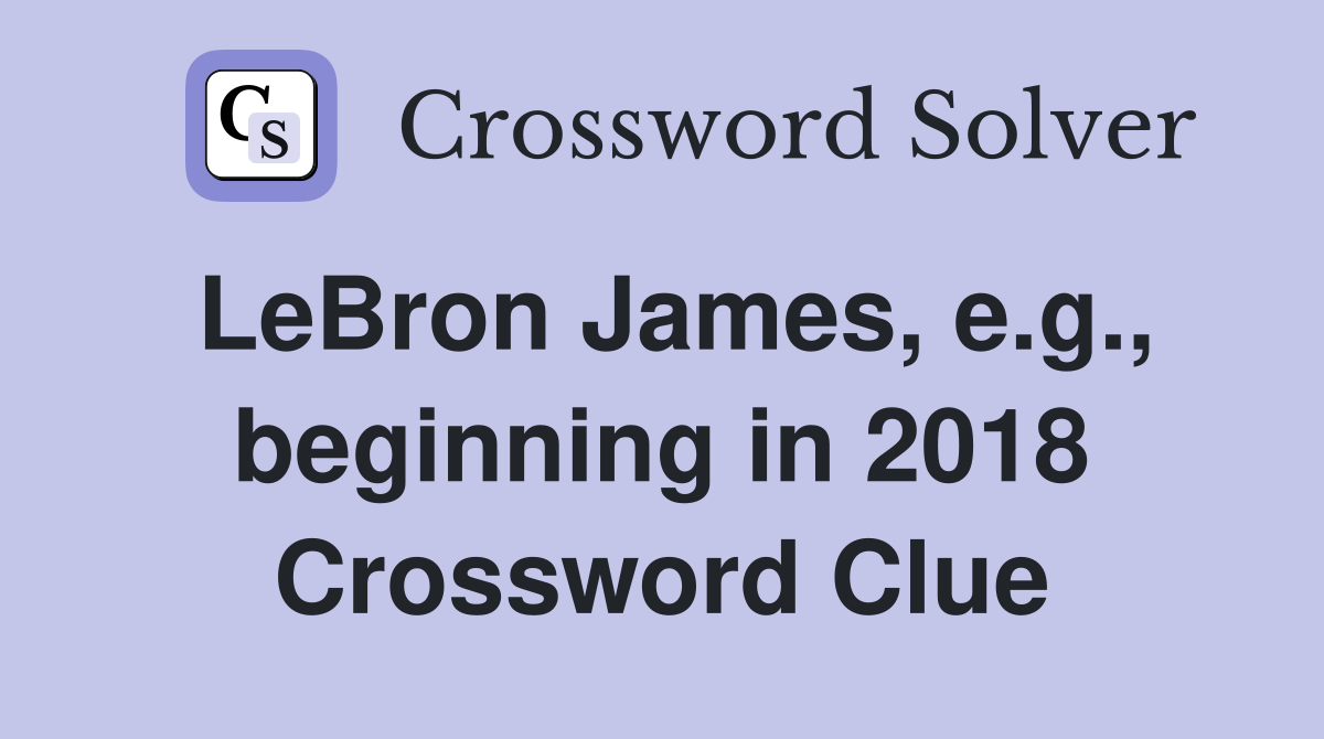 LeBron James, e.g., beginning in 2018 Crossword Clue
