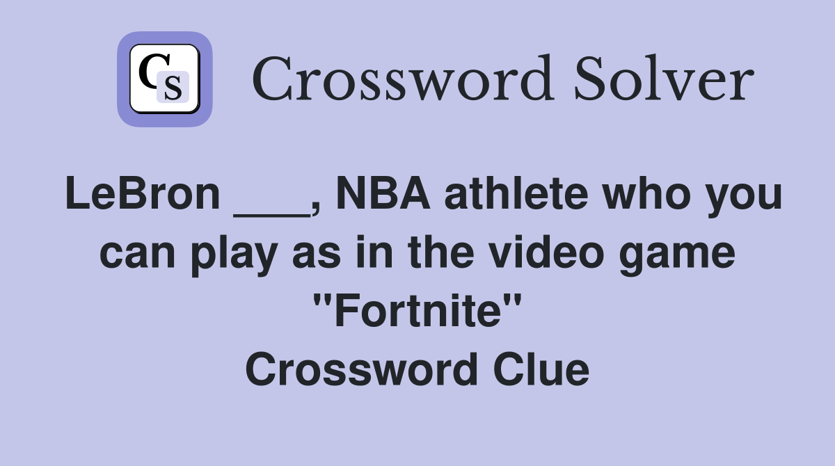 LeBron ___, NBA athlete who you can play as in the video game "Fortnite" Crossword Clue
