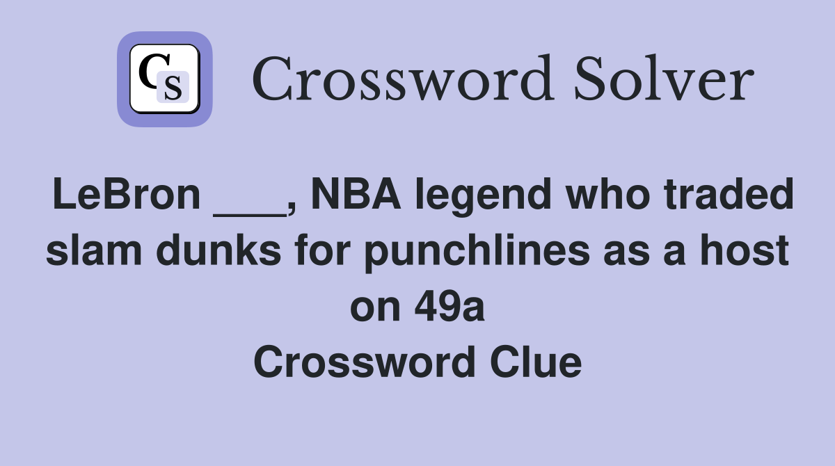 LeBron ___, NBA legend who traded slam dunks for punchlines as a host on 49a Crossword Clue