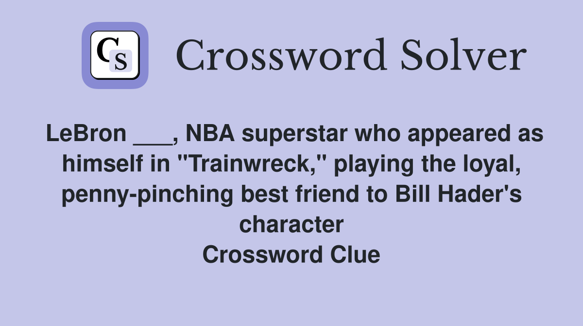 LeBron ___, NBA superstar who appeared as himself in "Trainwreck," playing the loyal, penny-pinching best friend to Bill Hader's character Crossword Clue