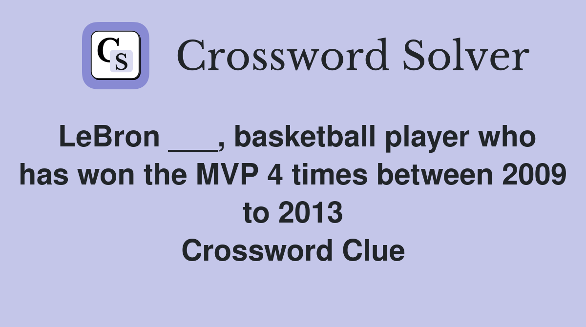LeBron ___, basketball player who has won the MVP 4 times between 2009 to 2013 Crossword Clue