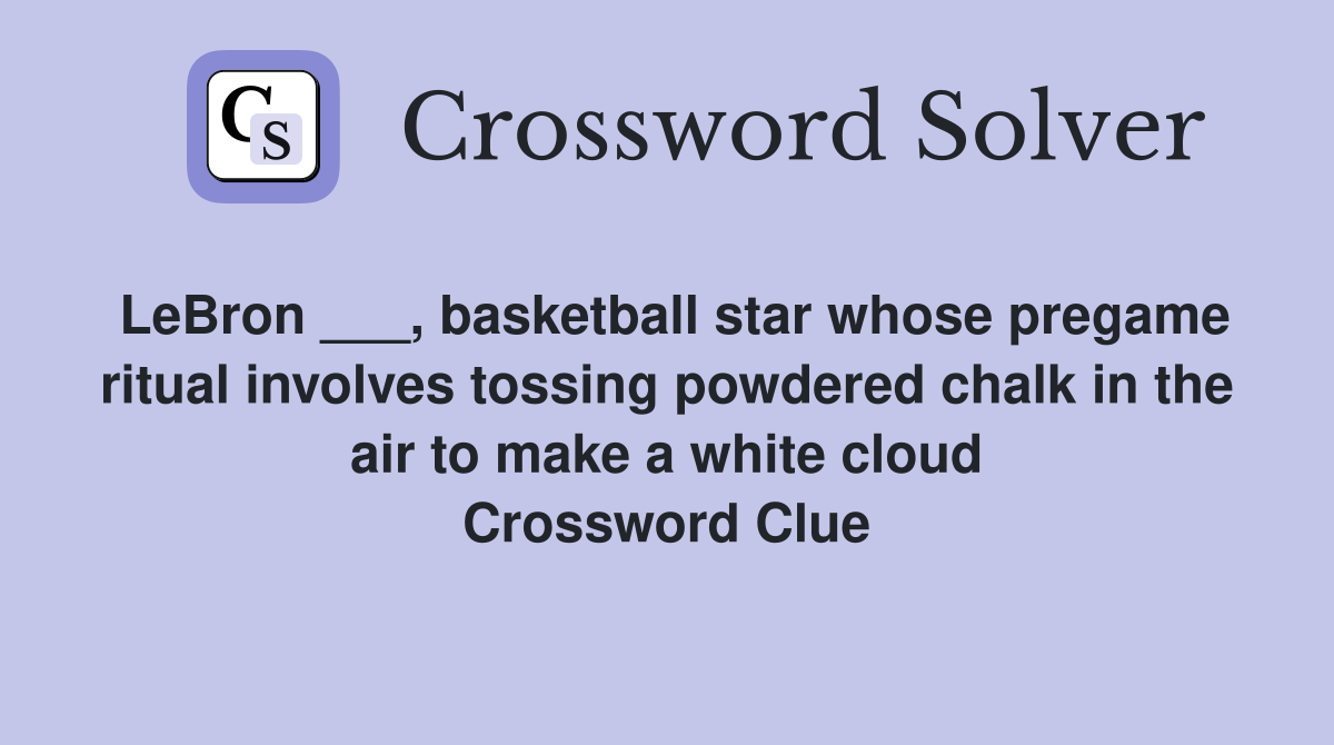LeBron ___, basketball star whose pregame ritual involves tossing powdered chalk in the air to make a white cloud Crossword Clue