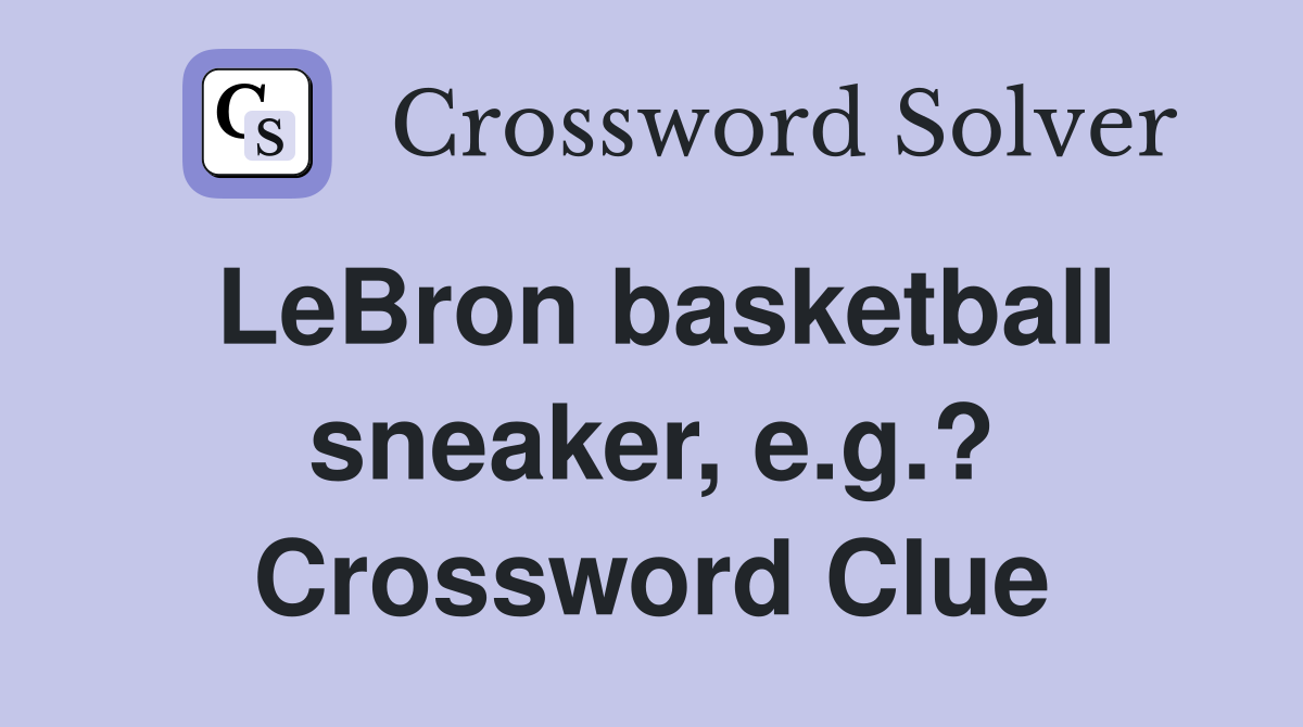 LeBron basketball sneaker, e.g.? Crossword Clue
