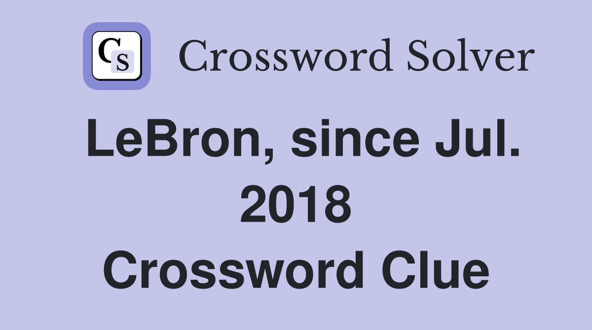 LeBron, since Jul. 2018 Crossword Clue