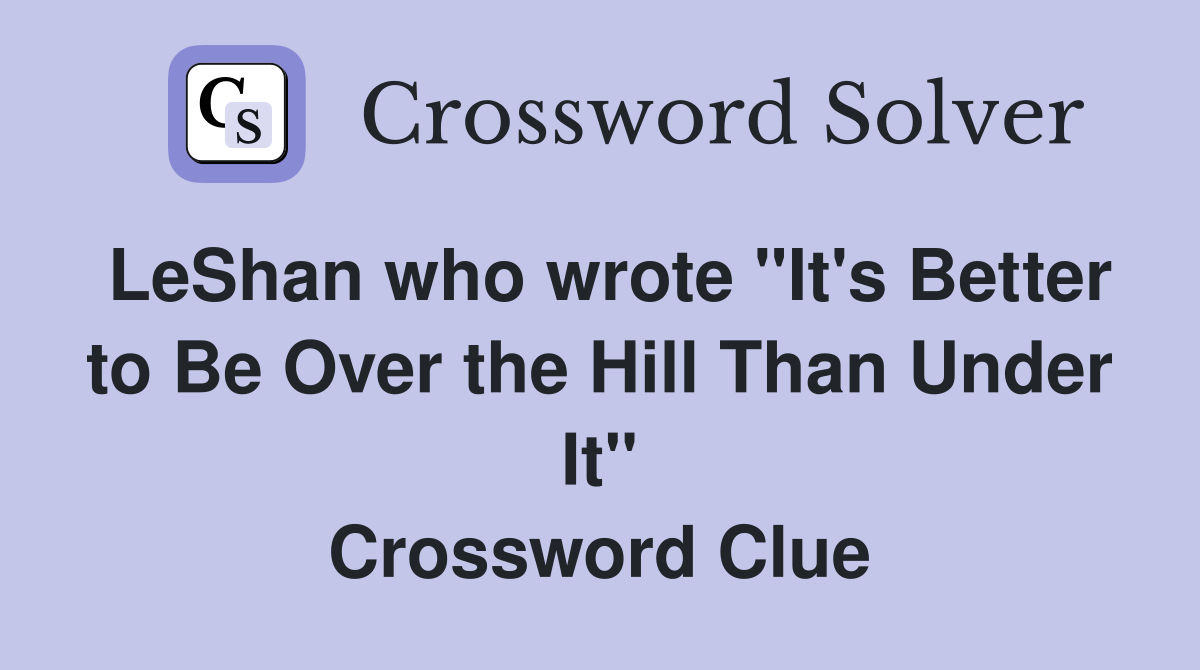 LeShan who wrote "It's Better to Be Over the Hill Than Under It" Crossword Clue