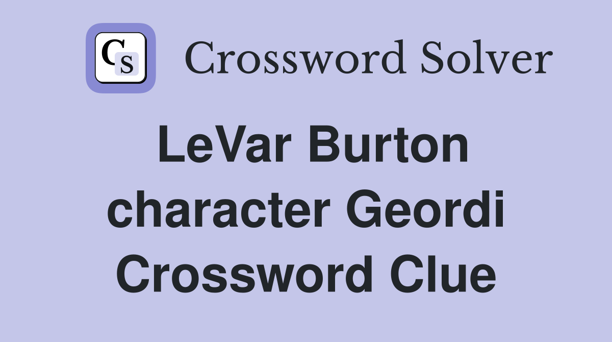 LeVar Burton character Geordi Crossword Clue