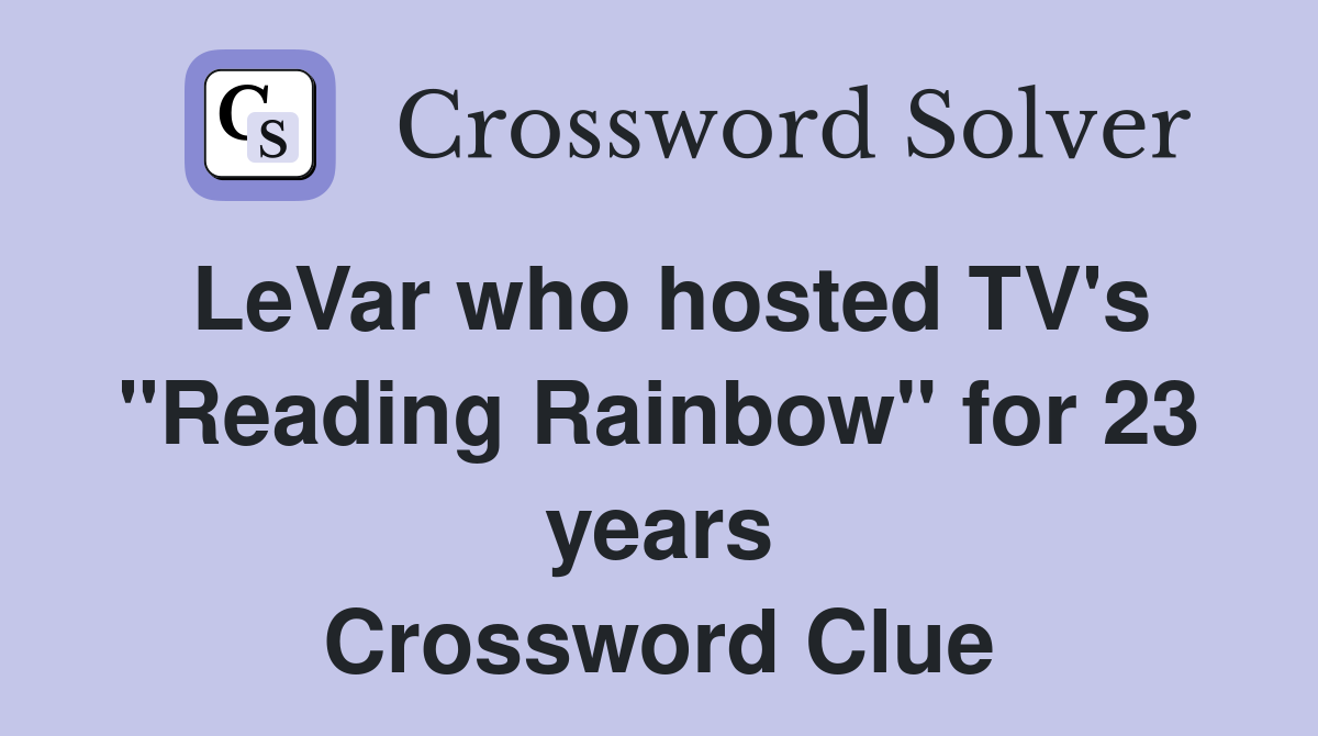LeVar who hosted TV's "Reading Rainbow" for 23 years Crossword Clue