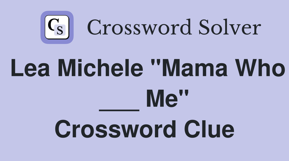 Lea Michele "Mama Who ___ Me" Crossword Clue