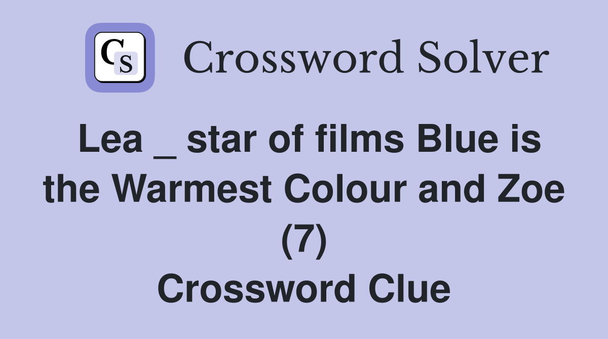 Lea _ star of films Blue is the Warmest Colour and Zoe (7) Crossword Clue