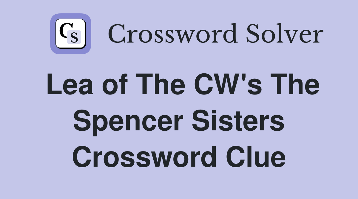 Lea of The CW's The Spencer Sisters Crossword Clue