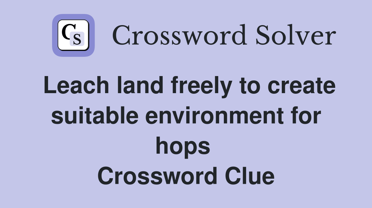 Leach land freely to create suit­able environment for hops  Crossword Clue