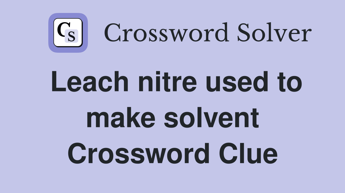Leach nitre used to make solvent Crossword Clue