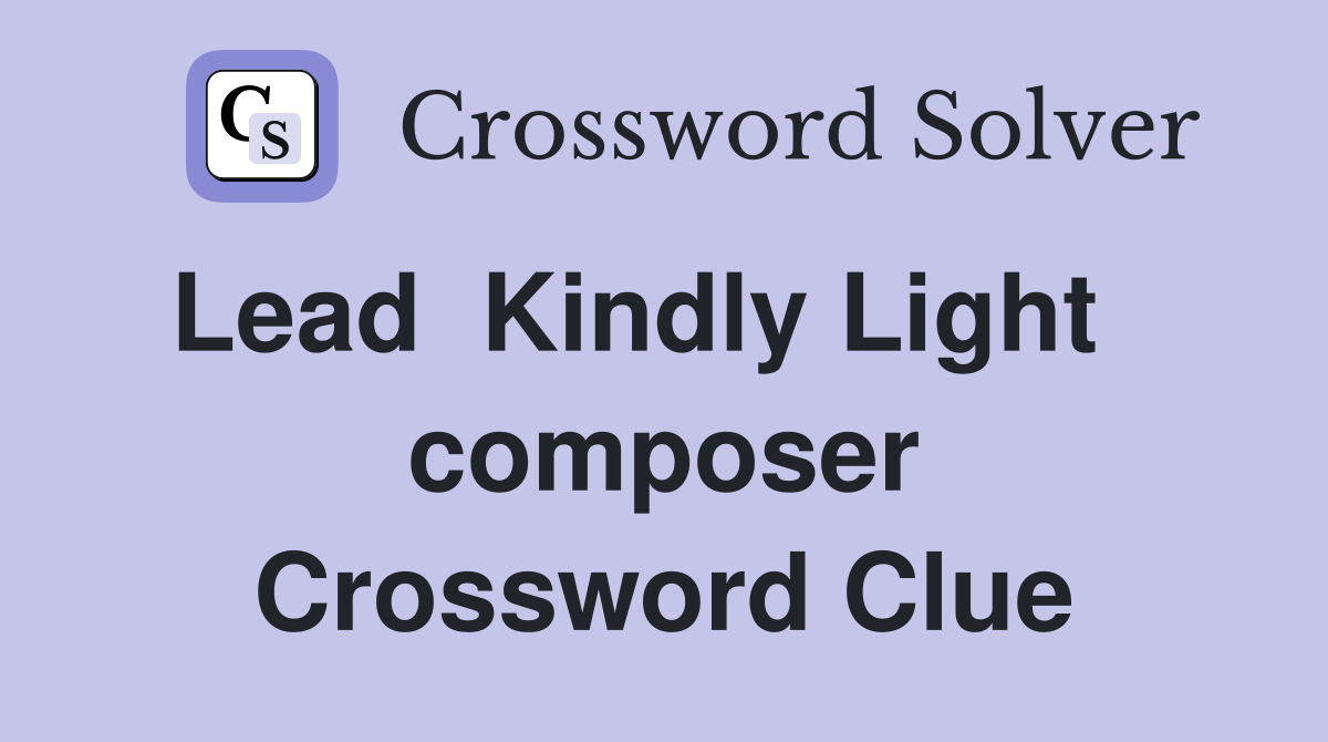 Lead  Kindly Light    composer Crossword Clue