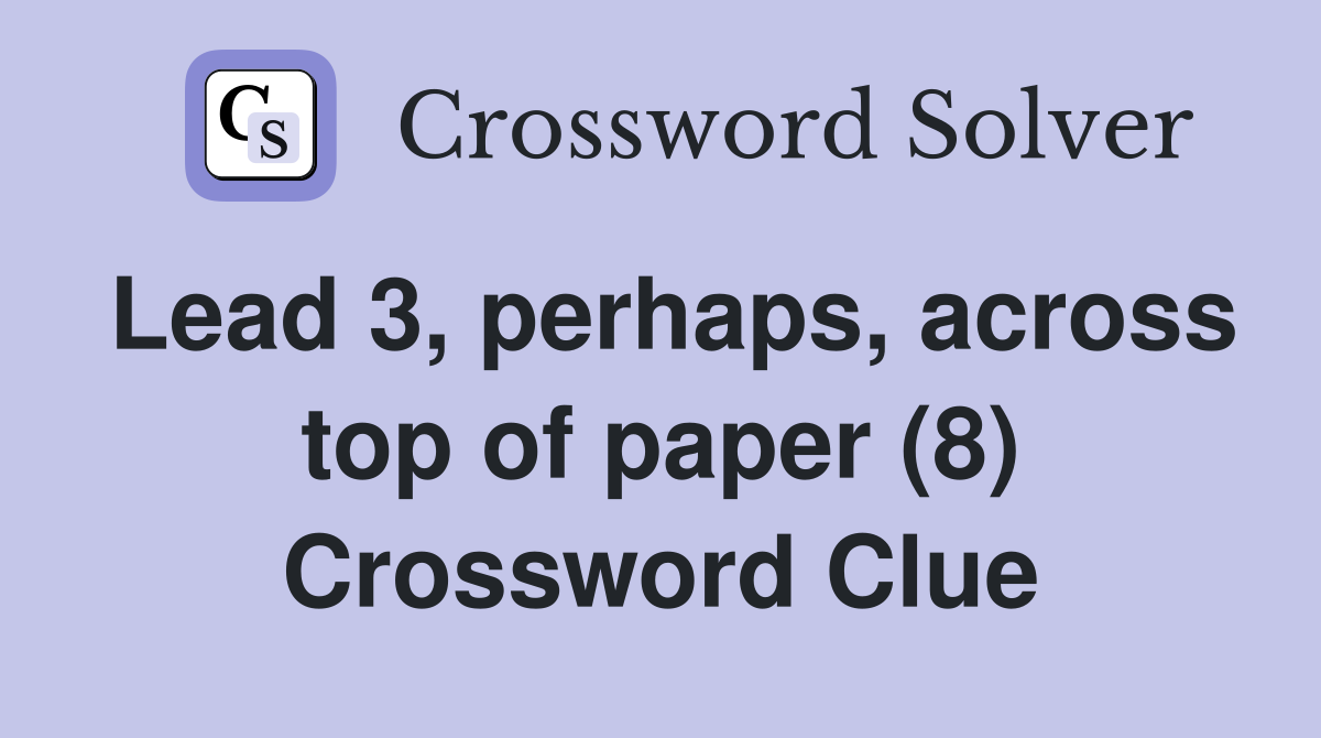 Lead 3, perhaps, across top of paper (8) Crossword Clue