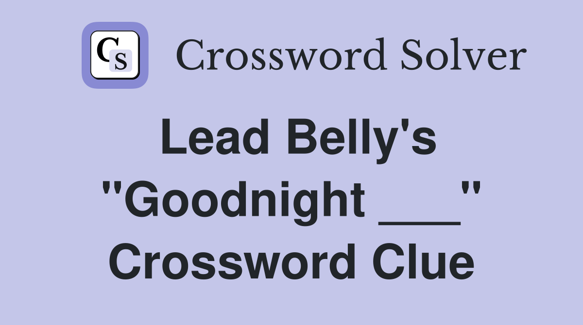 Lead Belly's "Goodnight ___" Crossword Clue
