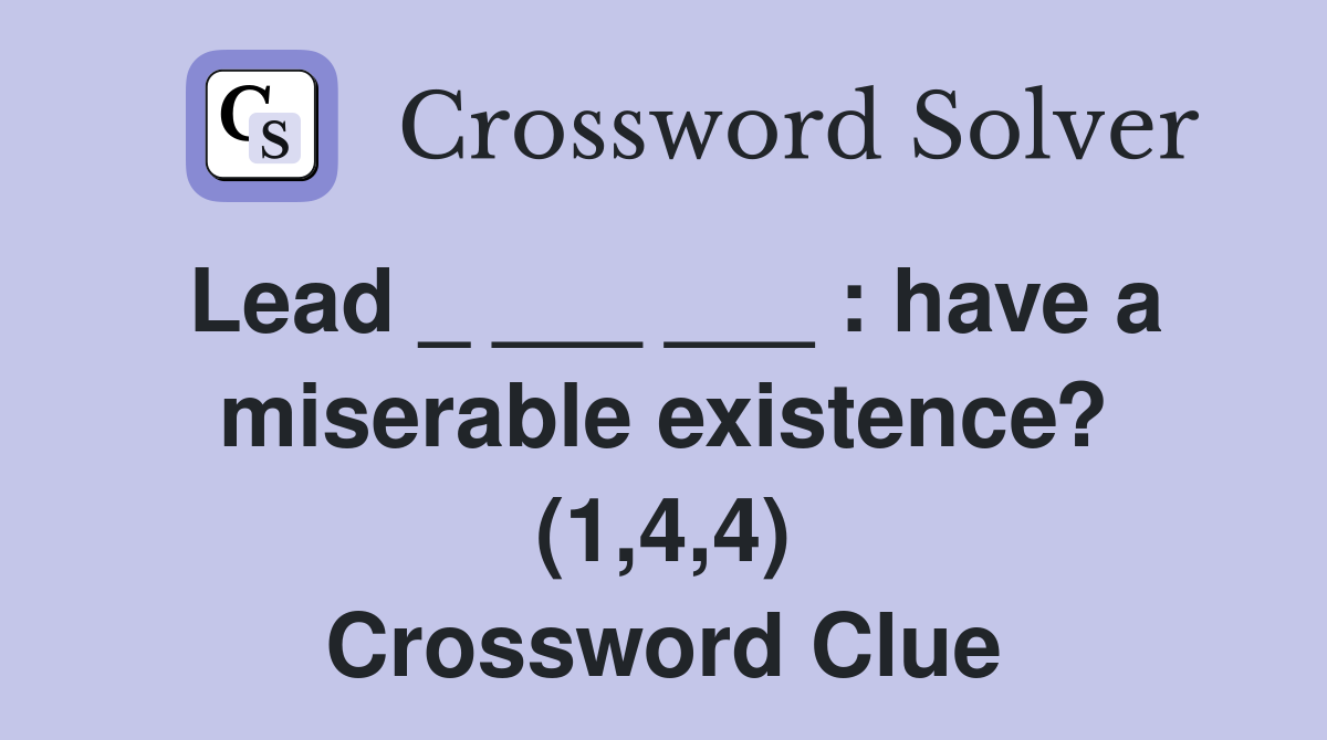 Lead _ ___ ___ : have a miserable existence? (1,4,4) Crossword Clue