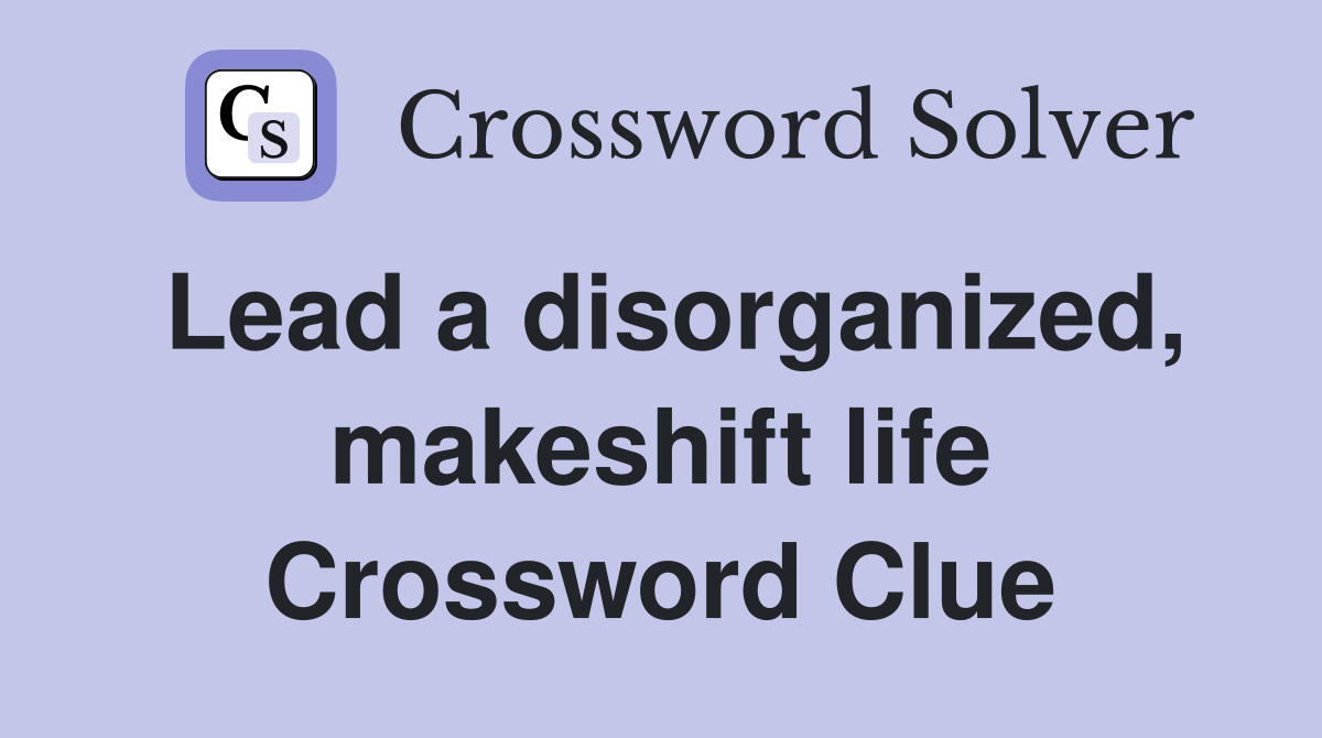 Lead a disorganized, makeshift life Crossword Clue