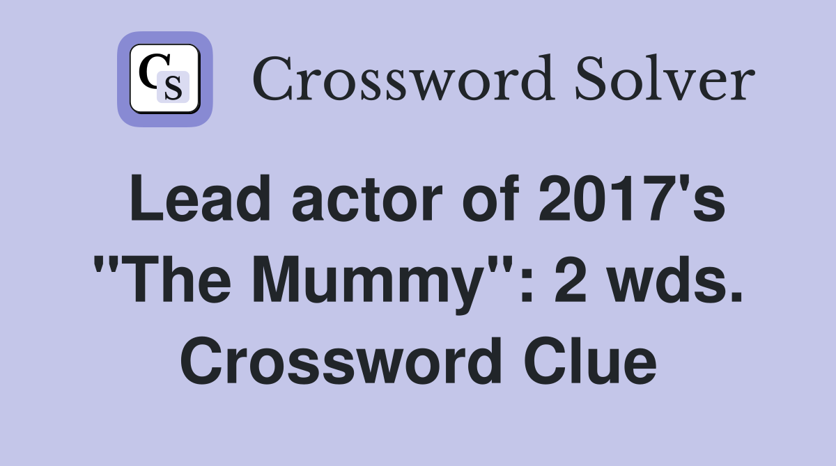 Lead actor of 2017's "The Mummy": 2 wds. Crossword Clue