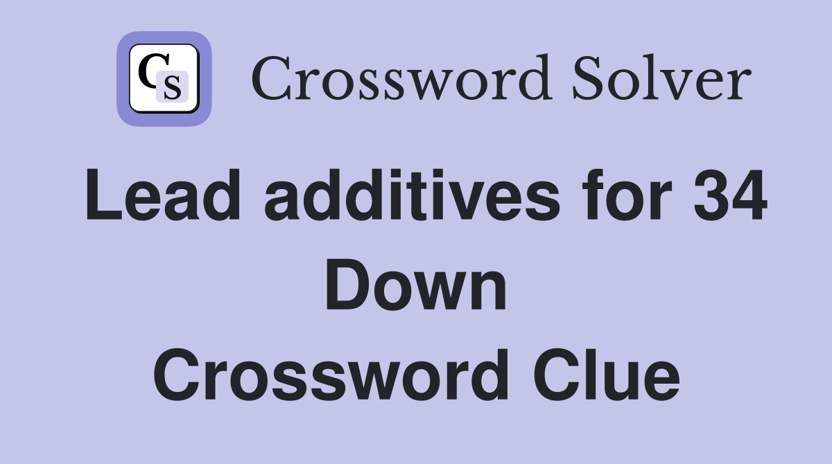 Lead additives for 34 Down Crossword Clue