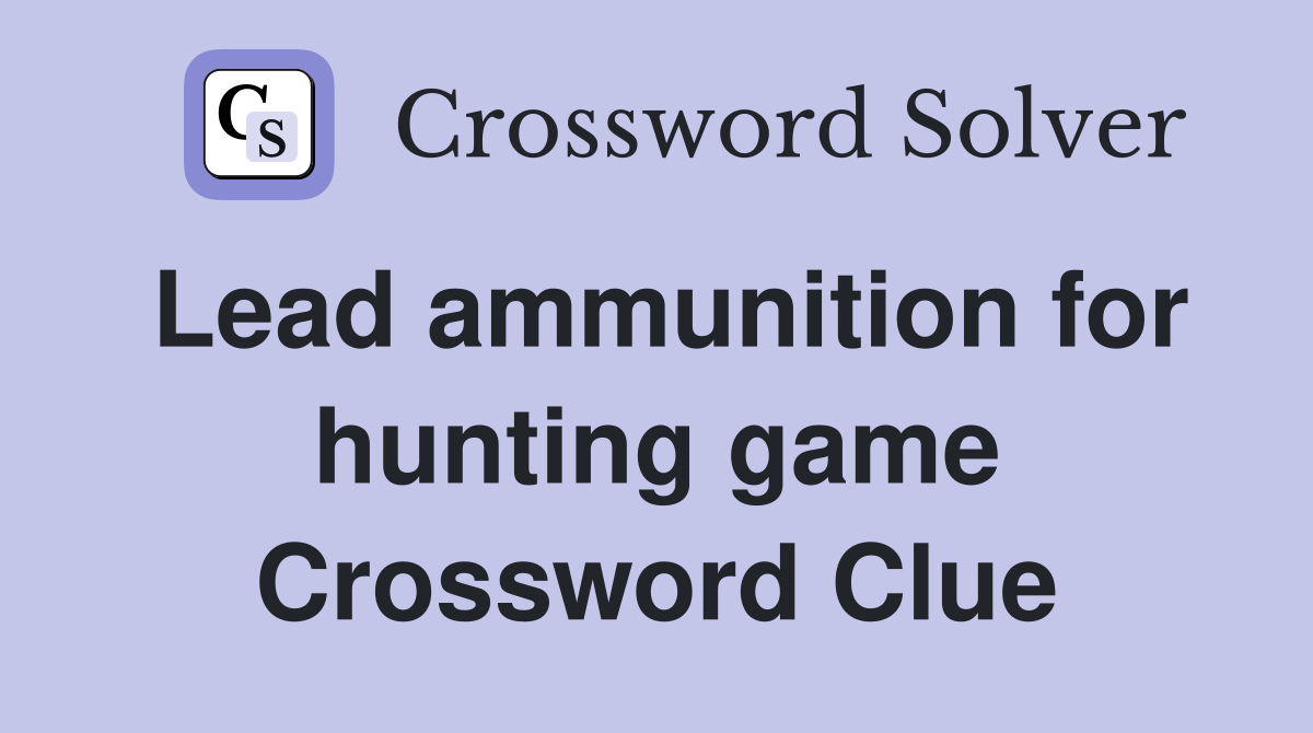 Lead ammunition for hunting game Crossword Clue