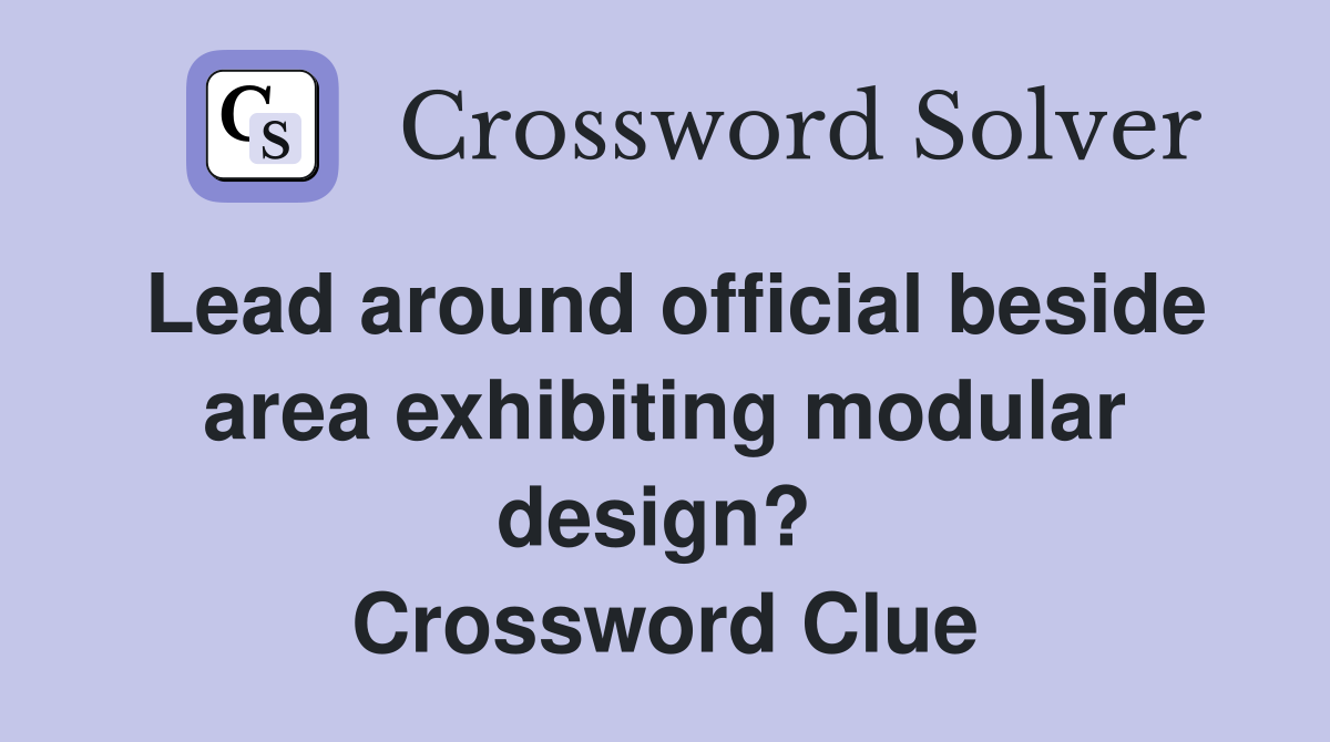 Lead around official beside area exhibiting modular design?  Crossword Clue
