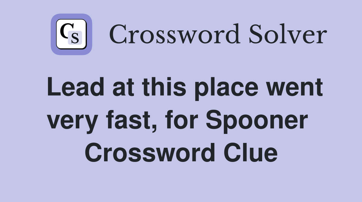 Lead at this place went very fast, for Spooner  Crossword Clue