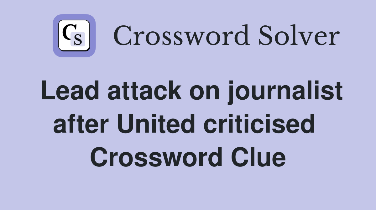 Lead attack on journalist after United criticised  Crossword Clue